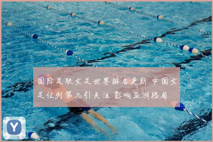 国际足联女足世界排名更新 中国女足位列第几引关注 影响亚洲格局