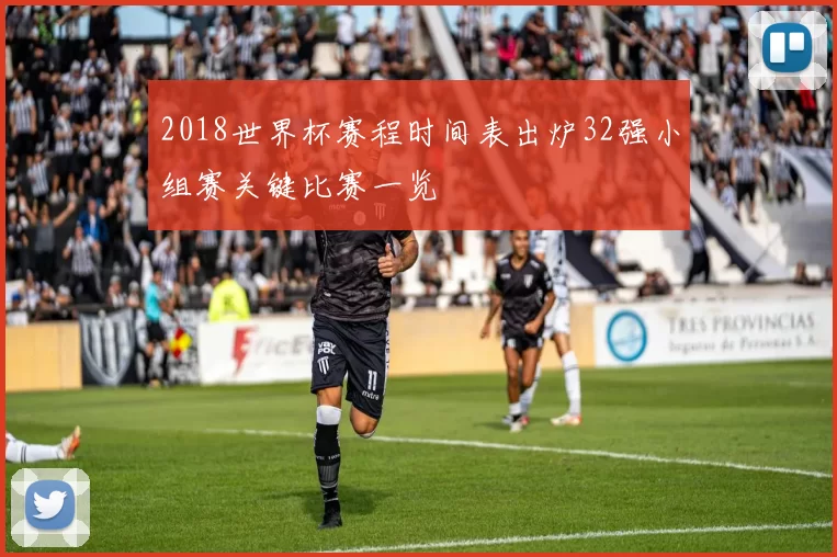 2018世界杯赛程时间表出炉32强小组赛关键比赛一览