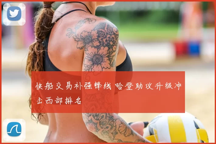 快船交易补强锋线 哈登助攻升级冲击西部排名