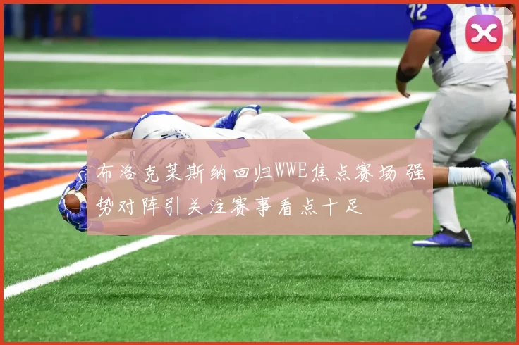 布洛克莱斯纳回归WWE焦点赛场 强势对阵引关注赛事看点十足