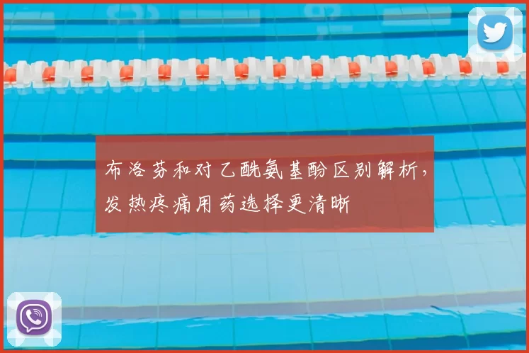 布洛芬和对乙酰氨基酚区别解析,发热疼痛用药选择更清晰