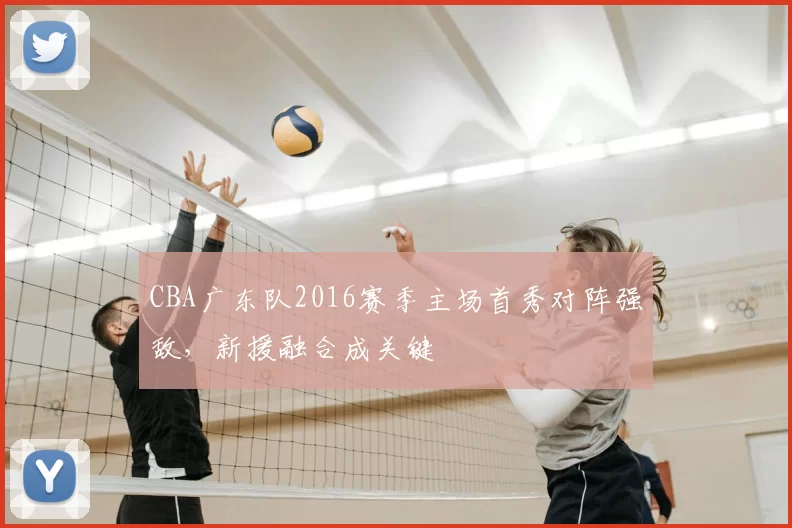 CBA广东队2016赛季主场首秀对阵强敌，新援融合成关键