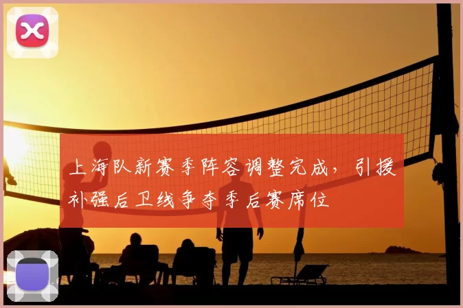 上海队新赛季阵容调整完成，引援补强后卫线争夺季后赛席位