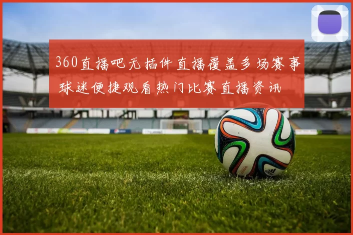 360直播吧无插件直播覆盖多场赛事 球迷便捷观看热门比赛直播资讯