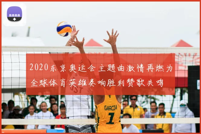 2020东京奥运会主题曲激情再燃为全球体育英雄奏响胜利赞歌共鸣