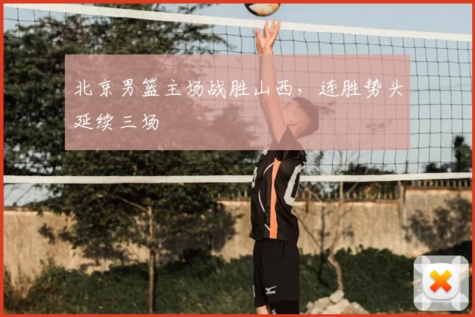 北京男篮主场战胜山西，连胜势头延续三场