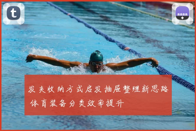 发夹收纳方式启发抽屉整理新思路 体育装备分类效率提升