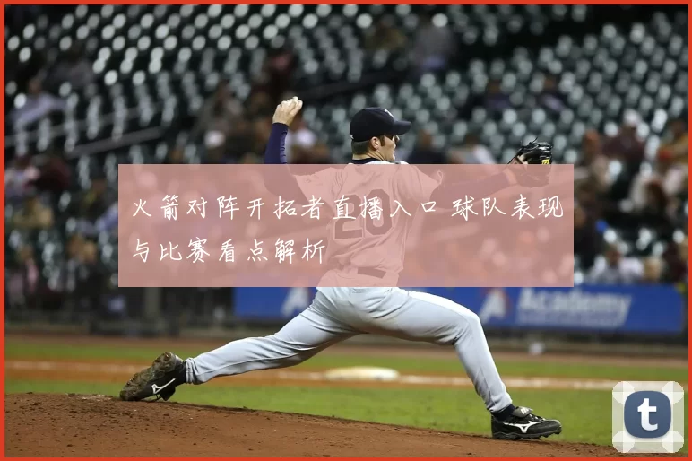 火箭对阵开拓者直播入口 球队表现与比赛看点解析