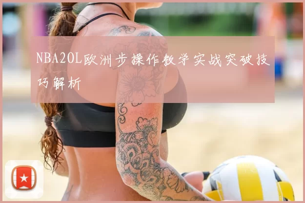 NBA2OL欧洲步操作教学实战突破技巧解析