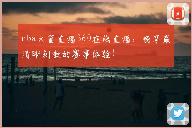 nba火箭直播360在线直播,畅享最清晰刺激的赛事体验!