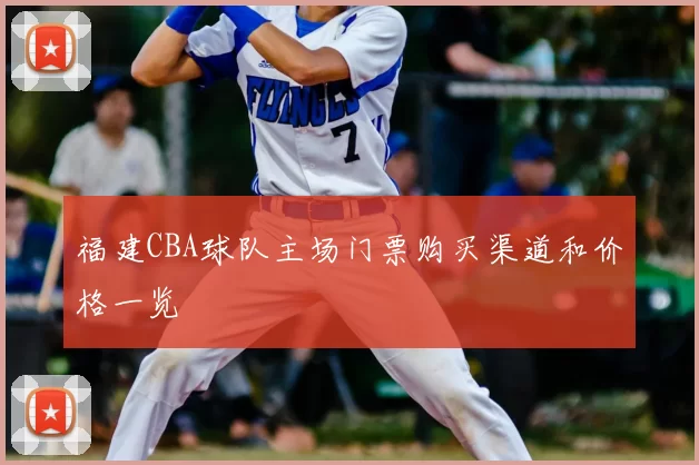 福建CBA球队主场门票购买渠道和价格一览