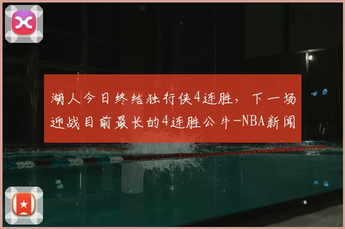 湖人今日终结独行侠4连胜，下一场迎战目前最长的4连胜公牛-NBA新闻