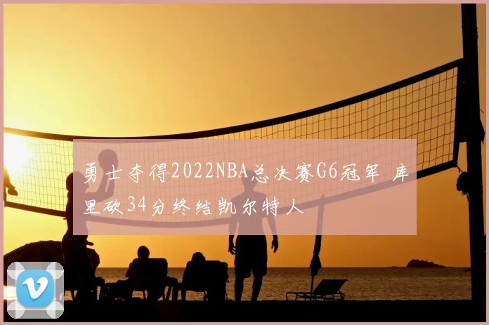 勇士夺得2022NBA总决赛G6冠军 库里砍34分终结凯尔特人