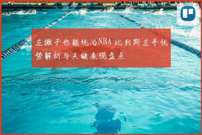 左撇子也能统治NBA 比利斯左手优势解析与关键表现盘点