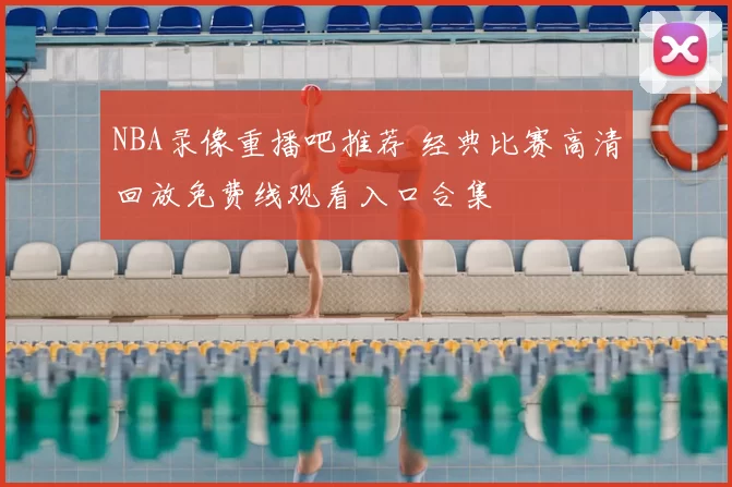NBA录像重播吧推荐 经典比赛高清回放免费线观看入口合集