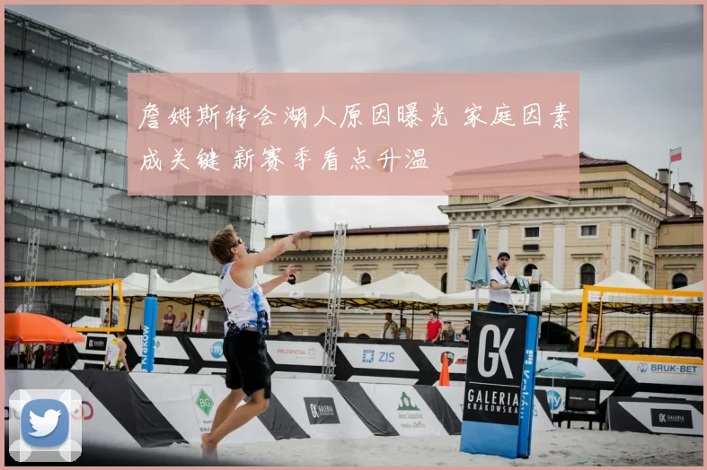 詹姆斯转会湖人原因曝光 家庭因素成关键 新赛季看点升温