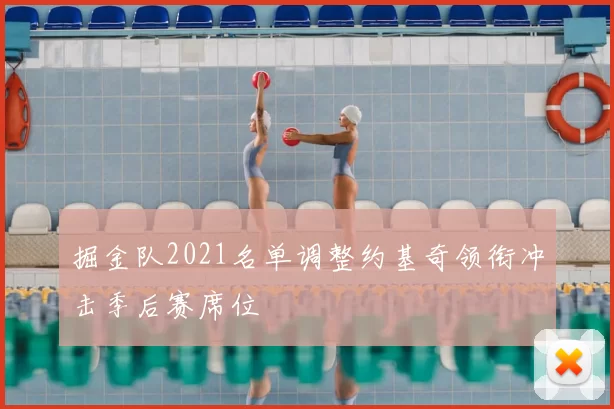 掘金队2021名单调整约基奇领衔冲击季后赛席位