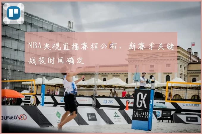 NBA央视直播赛程公布,新赛季关键战役时间确定