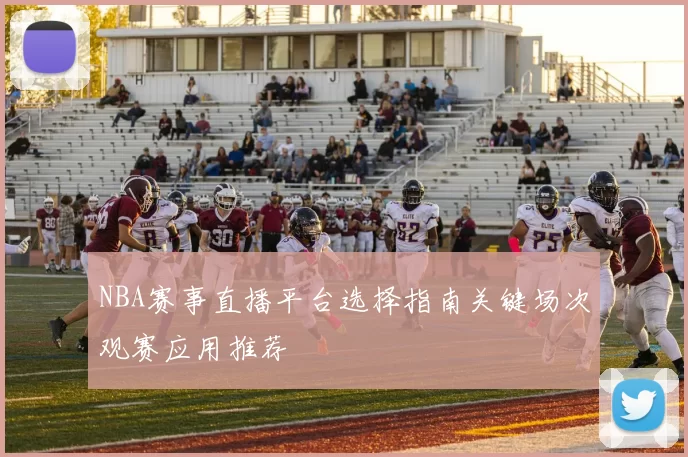NBA赛事直播平台选择指南关键场次观赛应用推荐