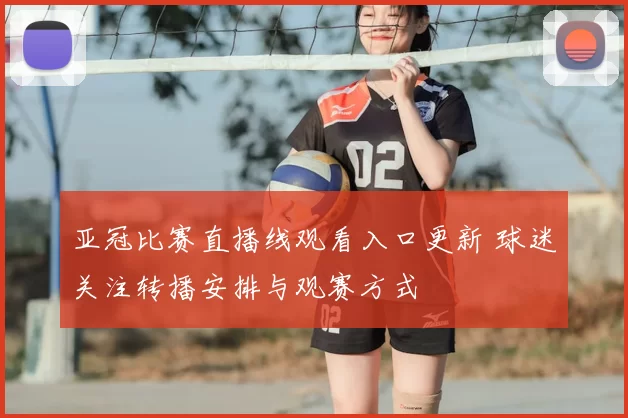 亚冠比赛直播线观看入口更新 球迷关注转播安排与观赛方式