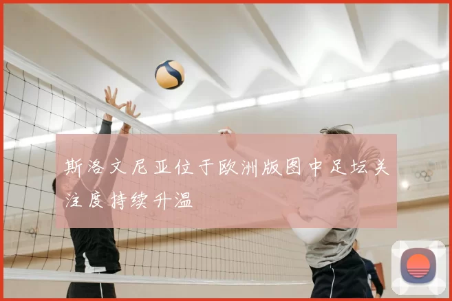 斯洛文尼亚位于欧洲版图中足坛关注度持续升温