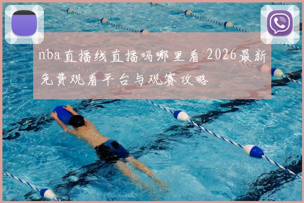 nba直播线直播吗哪里看 2026最新免费观看平台与观赛攻略