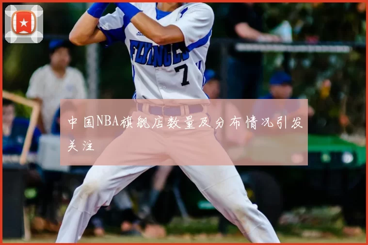 中国NBA旗舰店数量及分布情况引发关注