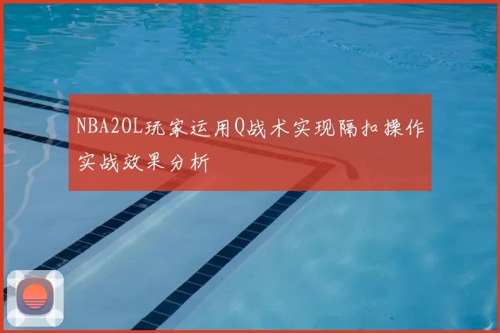 NBA2OL玩家运用Q战术实现隔扣操作实战效果分析