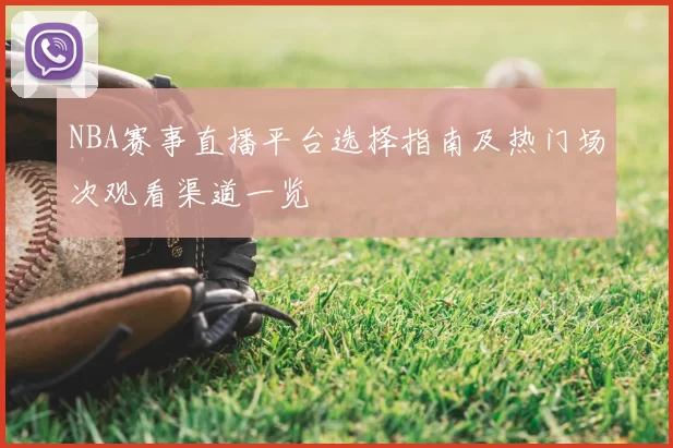 NBA赛事直播平台选择指南及热门场次观看渠道一览