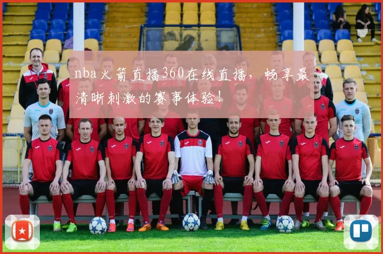 nba火箭直播360在线直播，畅享最清晰刺激的赛事体验！