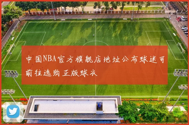 中国NBA官方旗舰店地址公布球迷可前往选购正版球衣