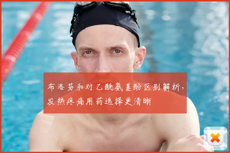 布洛芬和对乙酰氨基酚区别解析,发热疼痛用药选择更清晰