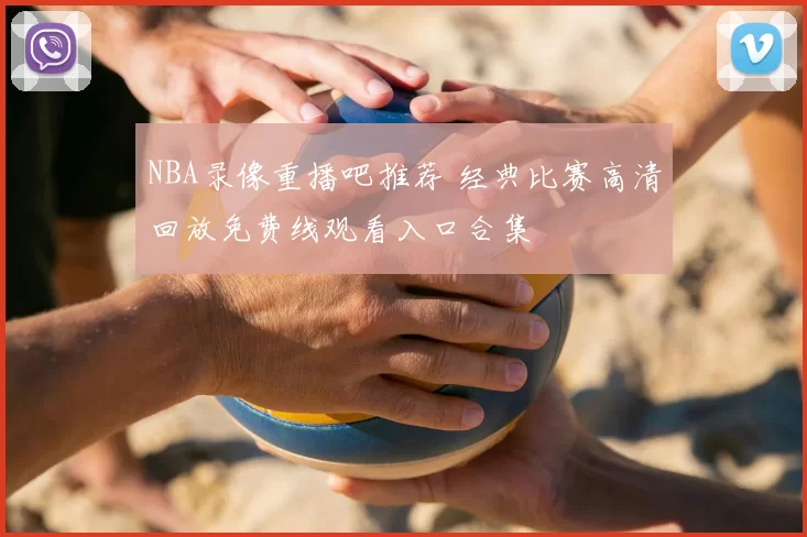 NBA录像重播吧推荐 经典比赛高清回放免费线观看入口合集