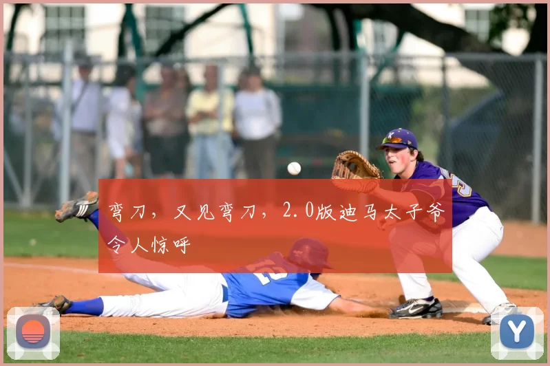 弯刀，又见弯刀，2.0版迪马太子爷令人惊呼