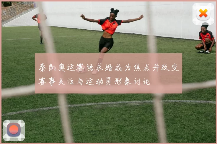 秦凯奥运赛场求婚成为焦点并改变赛事关注与运动员形象讨论