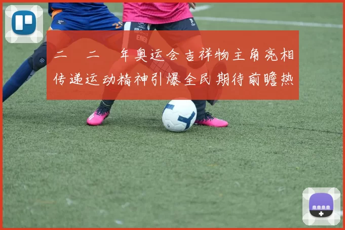 二〇二〇年奥运会吉祥物主角亮相传递运动精神引爆全民期待前瞻热议