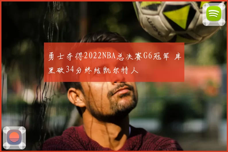 勇士夺得2022NBA总决赛G6冠军 库里砍34分终结凯尔特人