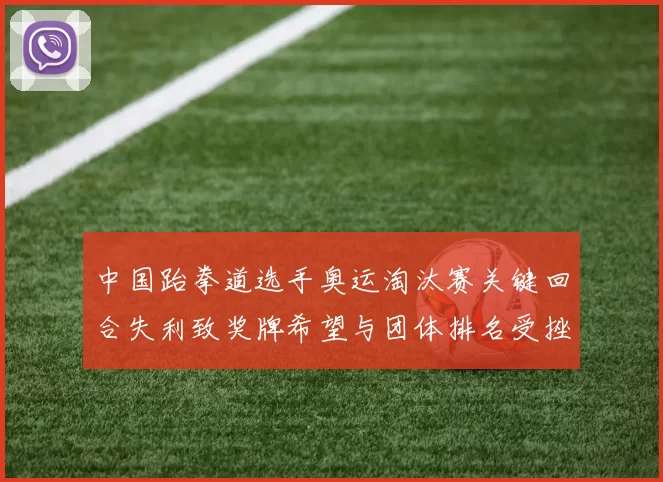 中国跆拳道选手奥运淘汰赛关键回合失利致奖牌希望与团体排名受挫