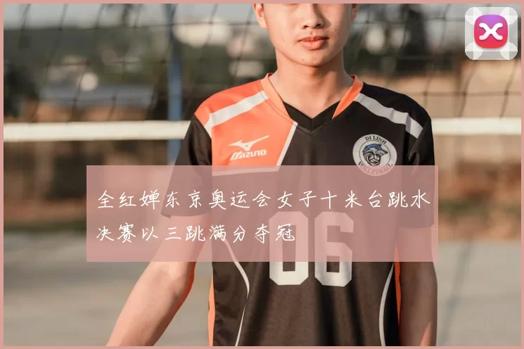 全红婵东京奥运会女子十米台跳水决赛以三跳满分夺冠