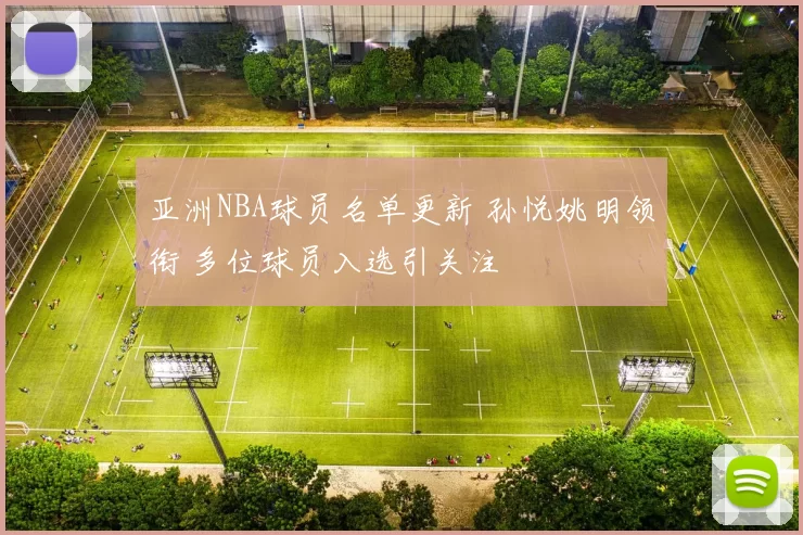 亚洲NBA球员名单更新 孙悦姚明领衔 多位球员入选引关注