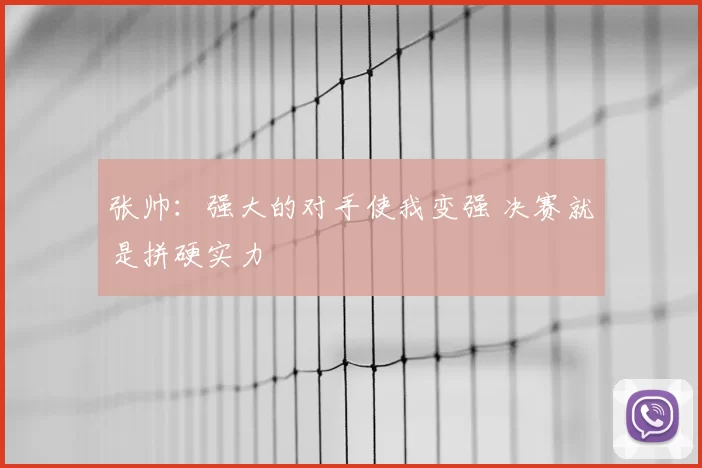 张帅：强大的对手使我变强 决赛就是拼硬实力