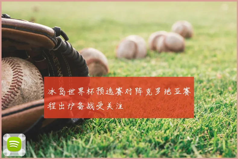 冰岛世界杯预选赛对阵克罗地亚赛程出炉备战受关注
