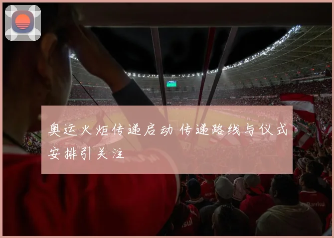 奥运火炬传递启动 传递路线与仪式安排引关注