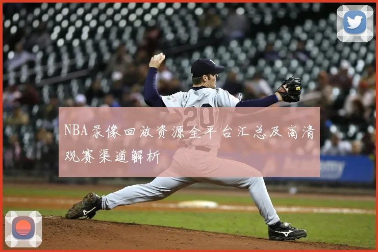 NBA录像回放资源全平台汇总及高清观赛渠道解析