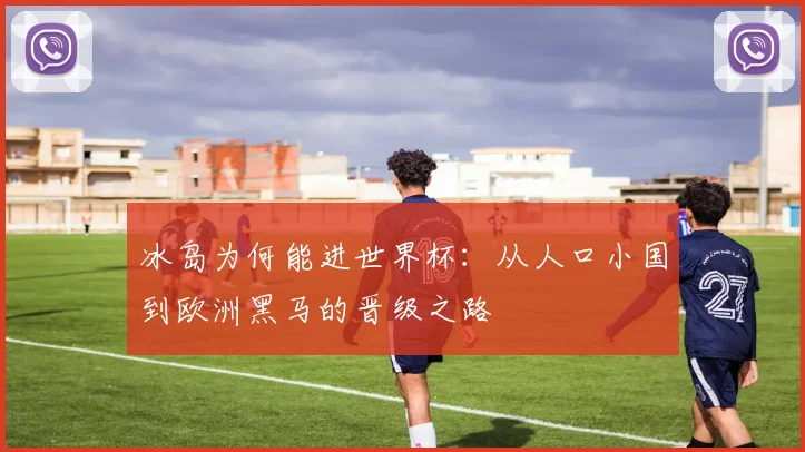 冰岛为何能进世界杯：从人口小国到欧洲黑马的晋级之路