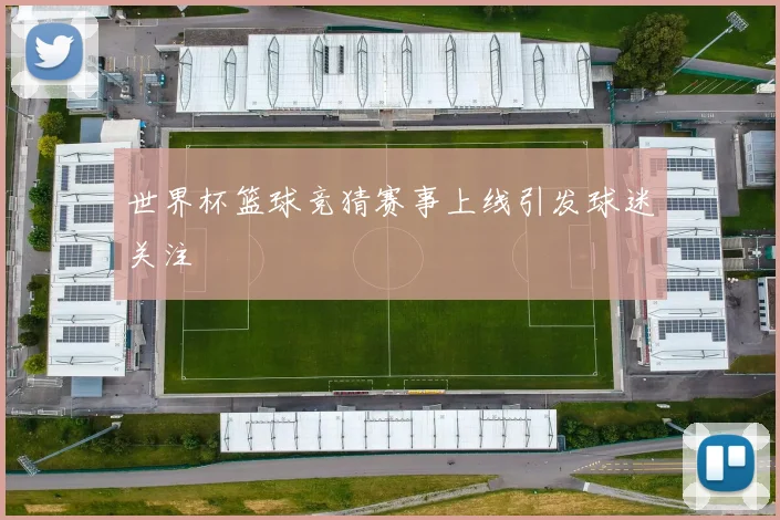世界杯篮球竞猜赛事上线引发球迷关注