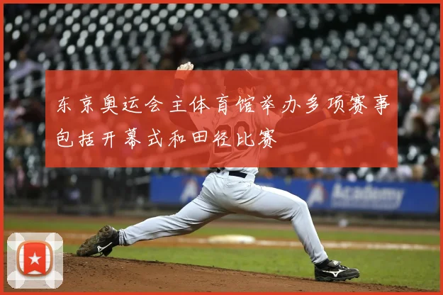 东京奥运会主体育馆举办多项赛事包括开幕式和田径比赛