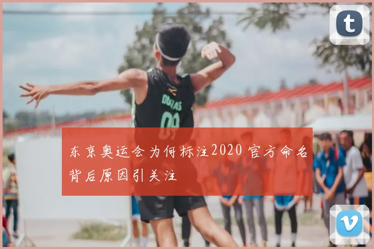 东京奥运会为何标注2020 官方命名背后原因引关注