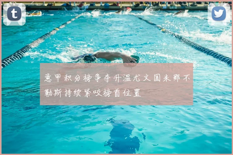 意甲积分榜争夺升温尤文国米那不勒斯持续紧咬榜首位置