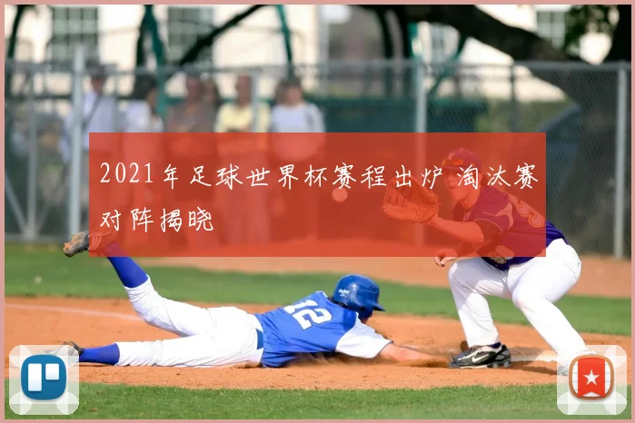 2021年足球世界杯赛程出炉 淘汰赛对阵揭晓